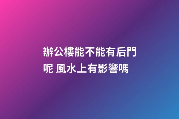 辦公樓能不能有后門呢 風水上有影響嗎